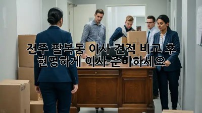 전주 팔복동 이사? 견적 비교 후 현명하게 이사 준비하세요!