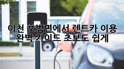 이천 호법면에서 렌트카 이용 완벽 가이드! 초보도 쉽게!