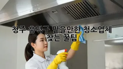 청주 흥덕구🏡 믿을만한 청소업체 찾는 꿀팁!✨